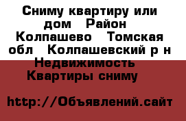 Сниму квартиру или дом › Район ­ Колпашево - Томская обл., Колпашевский р-н Недвижимость » Квартиры сниму   